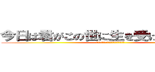 今日は君がこの世に生を受けた特別な日 (今日は君がこの世に生を受けた特別な日)