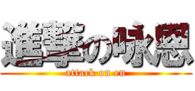 進撃の咏恩 (attack on en)