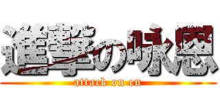 進撃の咏恩 (attack on en)