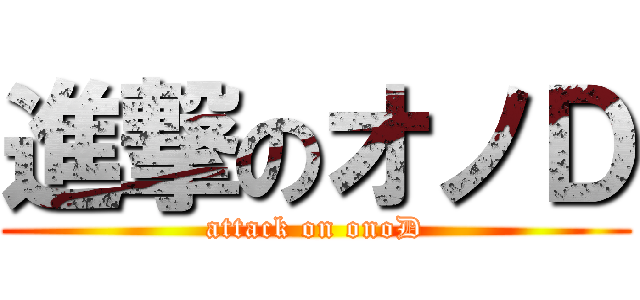 進撃のオノＤ (attack on onoD)