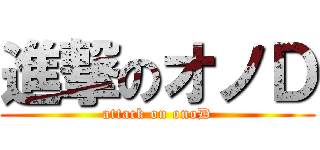 進撃のオノＤ (attack on onoD)