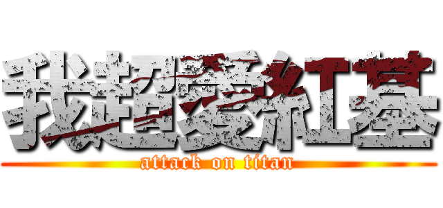 我超愛紅基 (attack on titan)