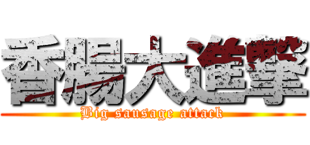 香腸大進撃 (Big sausage attack)