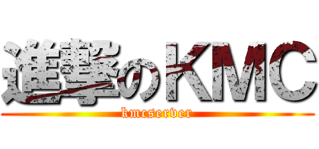 進撃のＫＭＣ (kmcserver)