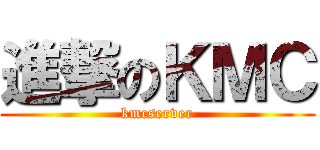 進撃のＫＭＣ (kmcserver)