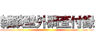 雑談壁外調査付録 ()
