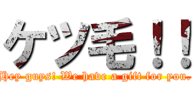 ケツ毛！！ (Hey guys! We have a gift for you.)