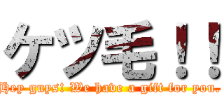 ケツ毛！！ (Hey guys! We have a gift for you.)