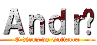Ａｎｄｒé (O Deus da Guitarra)