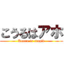 こうるはアホ (Kouru is stupid)