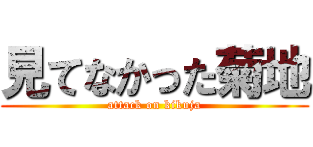 見てなかった菊地 (attack on kikuja)