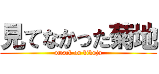 見てなかった菊地 (attack on kikuja)