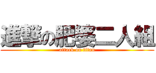 進撃の肥婆二人組 (attack on titan)