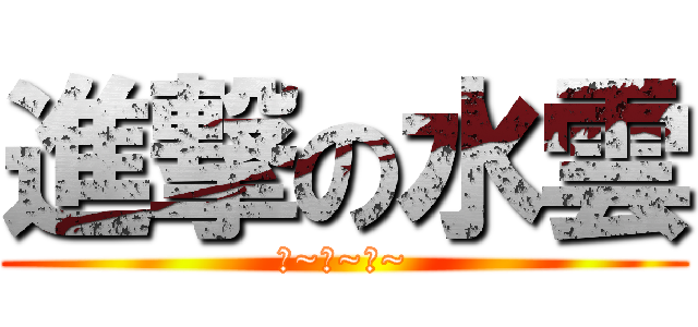 進撃の水雲 (耶~嘿~嘿~)