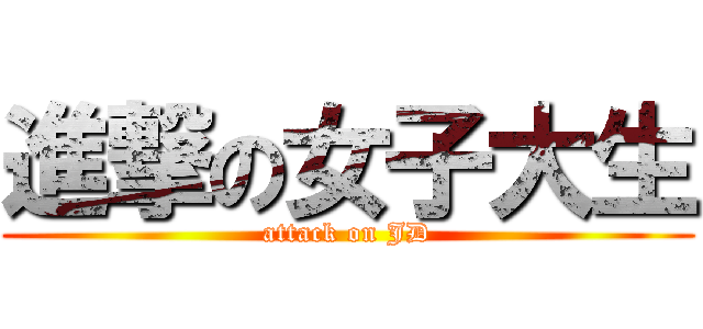 進撃の女子大生 (attack on JD)
