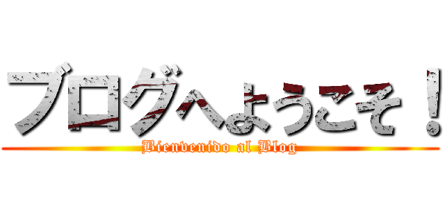 ブログへようこそ！ (Bienvenido al Blog)