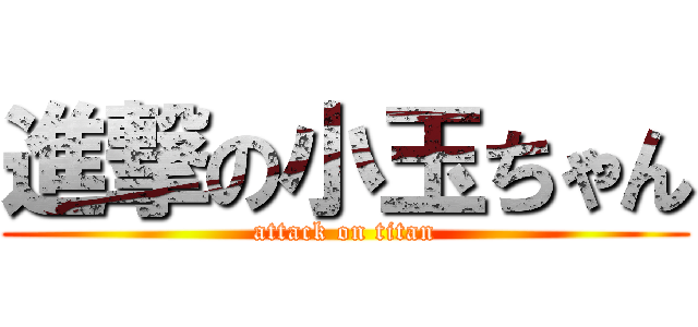 進撃の小玉ちゃん (attack on titan)