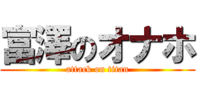 富澤のオナホ (attack on titan)
