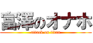 富澤のオナホ (attack on titan)