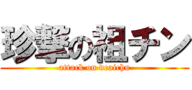 珍撃の祖チン (attack on deaichu)