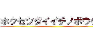 ホクセツダイイチノボウケン ()