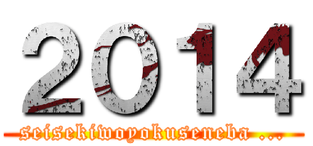 ２０１４ (seisekiwoyokuseneba ...)