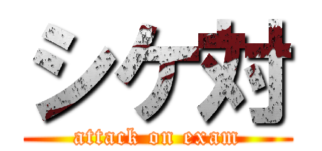 シケ対 (attack on exam)