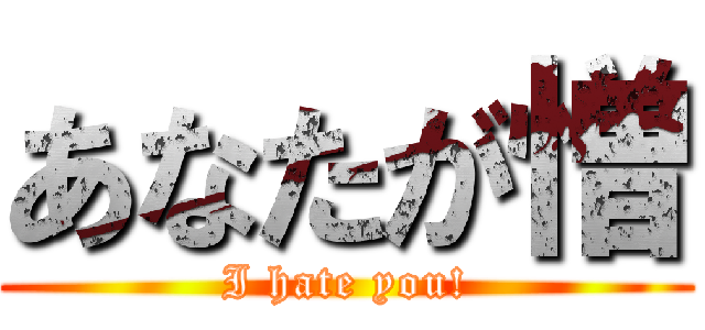 あなたが憎 (I hate you!)