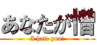 あなたが憎 (I hate you!)