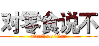 对零食说不 (attack on titan)