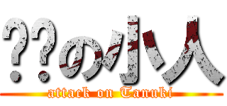 骯髒の小人 (attack on Tanuki)