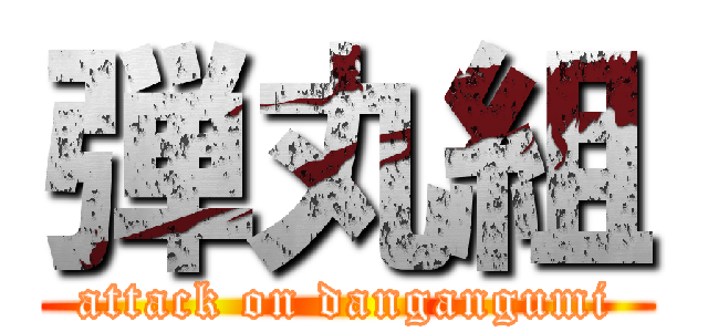 弾丸組 (attack on dangangumi)