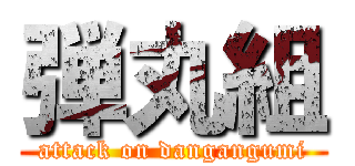 弾丸組 (attack on dangangumi)