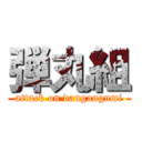 弾丸組 (attack on dangangumi)
