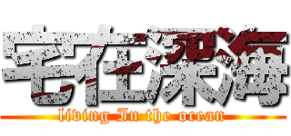 宅在深海 (living In the ocean)