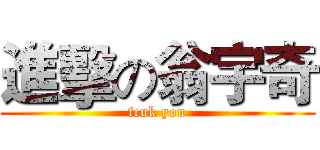 進擊の翁宇奇 (fcuk you)