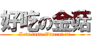 好吃の金菇 (Lets taste Vincent !!!)