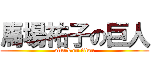 馬場祐子の巨人 (attack on titan)