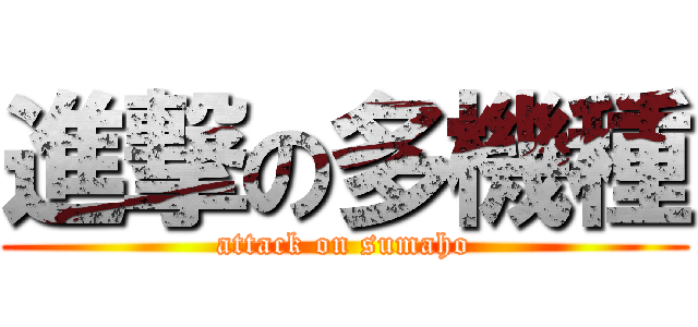 進撃の多機種 (attack on sumaho)