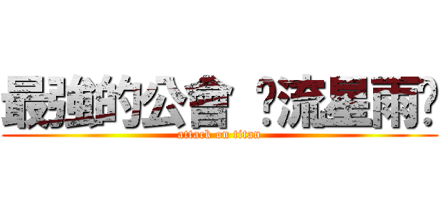 最強的公會 ✩流星雨✩ (attack on titan)