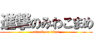 進撃のみわこまめ (attack on titan)