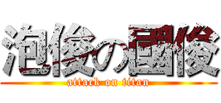 泡俊の國俊 (attack on titan)
