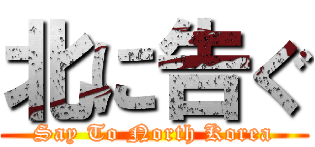 北に告ぐ (Say To North Korea)