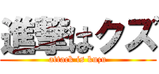 進撃はクズ (attack is kuzu)