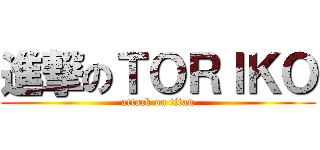進撃のＴＯＲＩＫＯ (attack on titan)