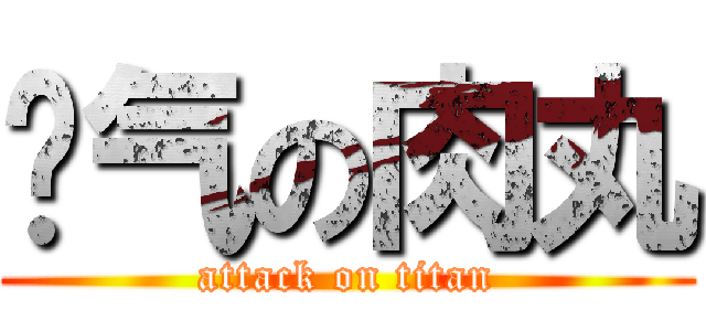 煞气の肉丸 (attack on titan)