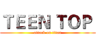 ＴＥＥＮ ＴＯＰ  (attack on titan)