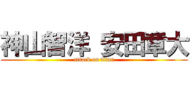 神山智洋 安田章大 (attack on titan)