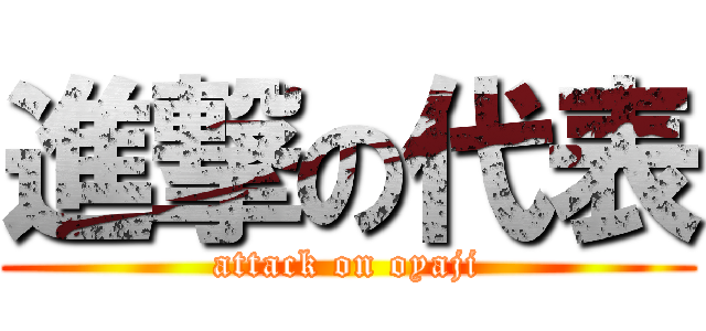 進撃の代表 (attack on oyaji)