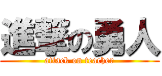 進撃の勇人 (attack on teacher)